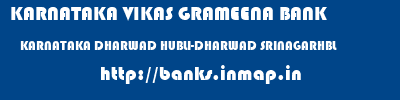 KARNATAKA VIKAS GRAMEENA BANK  KARNATAKA DHARWAD HUBLI-DHARWAD SRINAGARHBL  banks information 